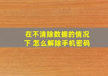 在不清除数据的情况下 怎么解除手机密码